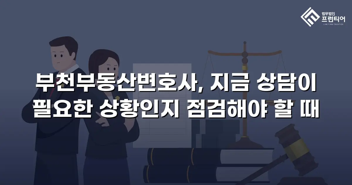 부천부동산변호사, 지금 상담이 필요한 상황인지 점검해야 할 때