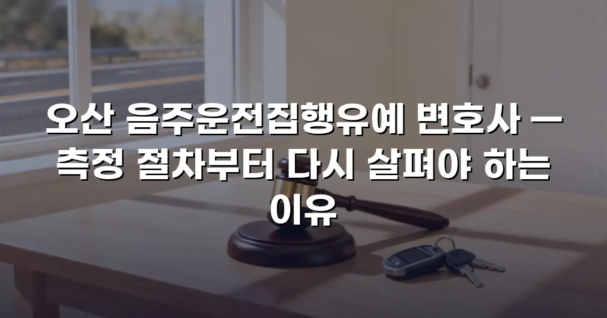 오산 음주운전집행유예 변호사 — 측정 절차부터 다시 살펴야 하는 이유