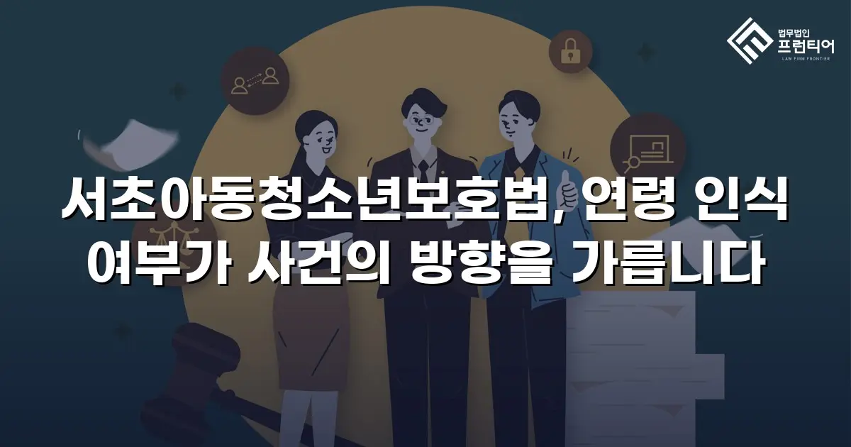 서초아동청소년보호법, 연령 인식 여부가 사건의 방향을 가릅니다