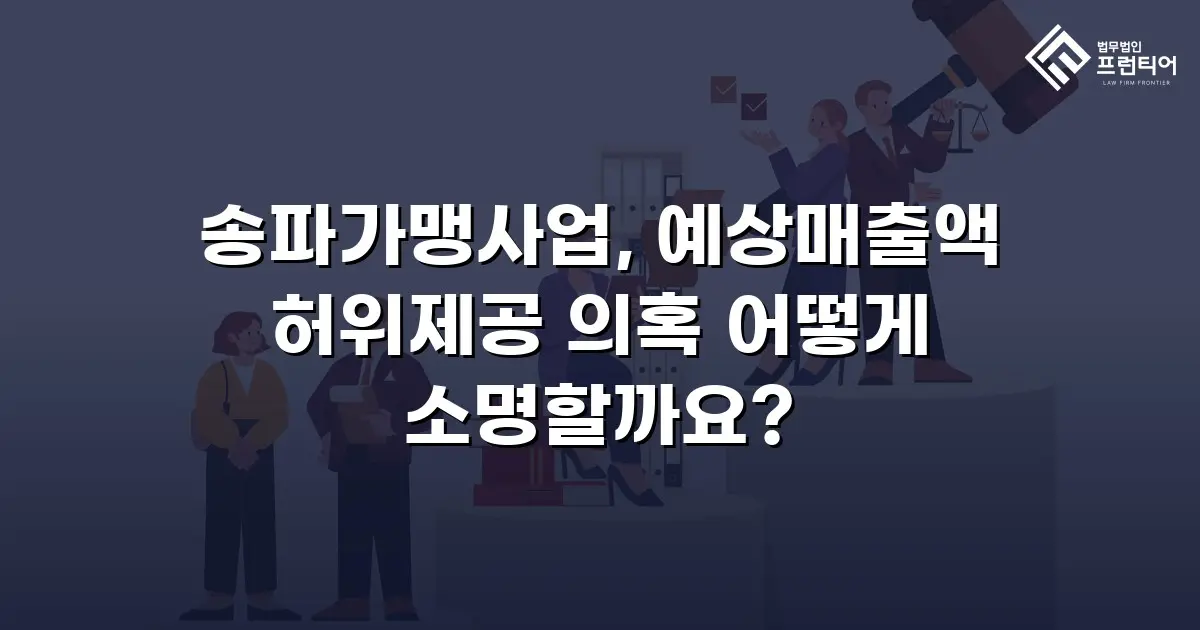 송파가맹사업, 예상매출액 허위제공 의혹 어떻게 소명할까요?
