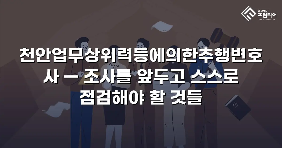 천안업무상위력등에의한추행변호사 — 조사를 앞두고 스스로 점검해야 할 것들