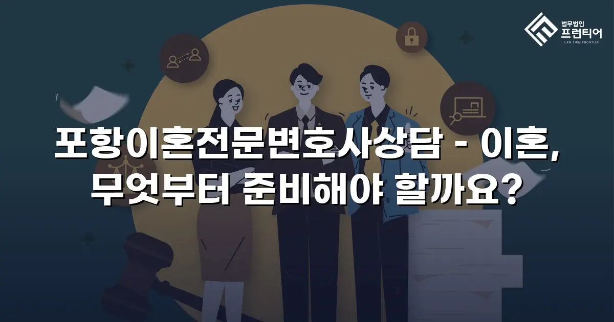 포항이혼전문변호사상담 – 이혼, 무엇부터 준비해야 할까요?