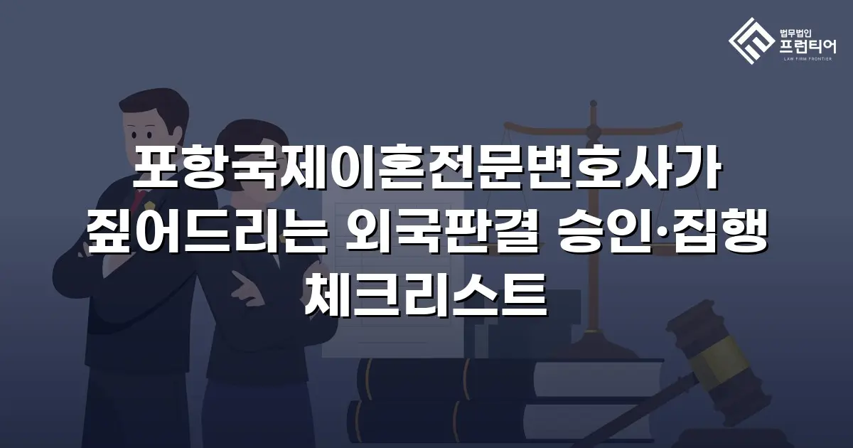 포항국제이혼전문변호사가 짚어드리는 외국판결 승인·집행 체크리스트