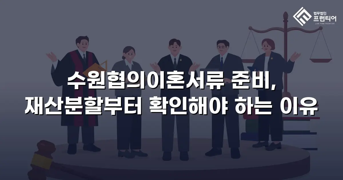 수원협의이혼서류 준비, 재산분할부터 확인해야 하는 이유