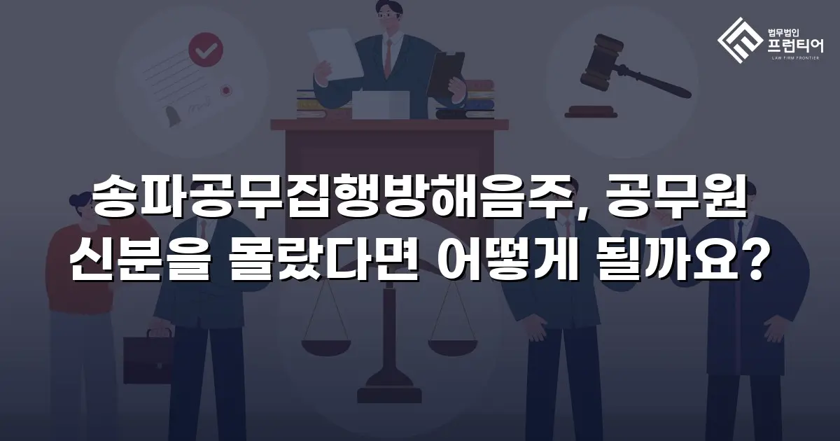송파공무집행방해음주, 공무원 신분을 몰랐다면 어떻게 될까요?