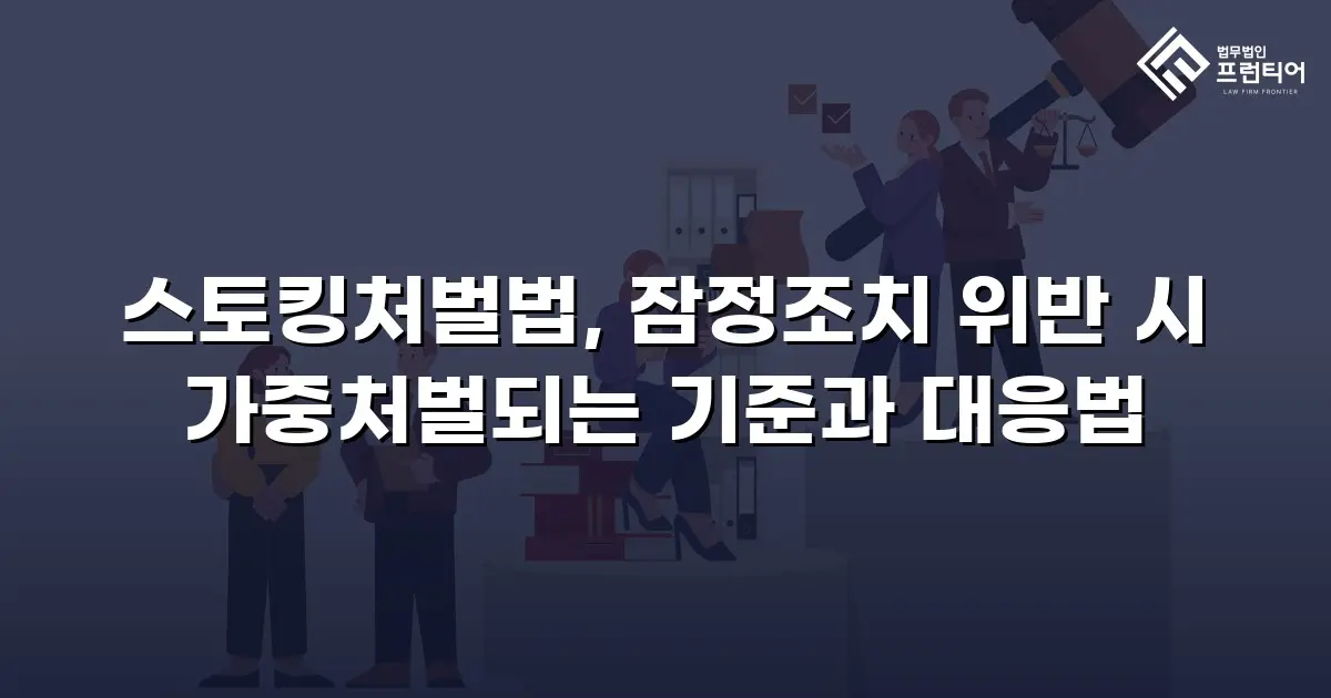 스토킹처벌법, 잠정조치 위반 시 가중처벌되는 기준과 대응법