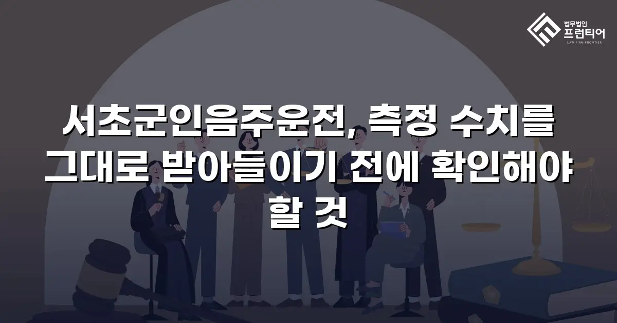 서초군인음주운전, 측정 수치를 그대로 받아들이기 전에 확인해야 할 것