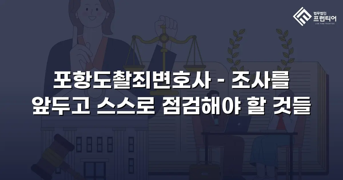 포항도촬죄변호사 – 조사를 앞두고 스스로 점검해야 할 것들