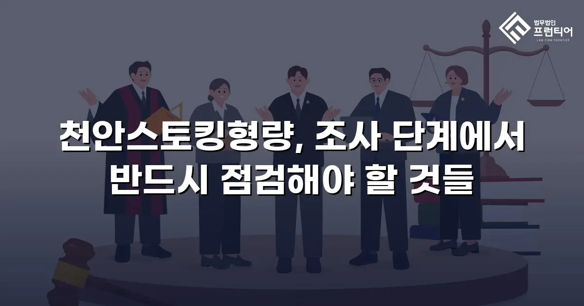 천안스토킹형량, 조사 단계에서 반드시 점검해야 할 것들