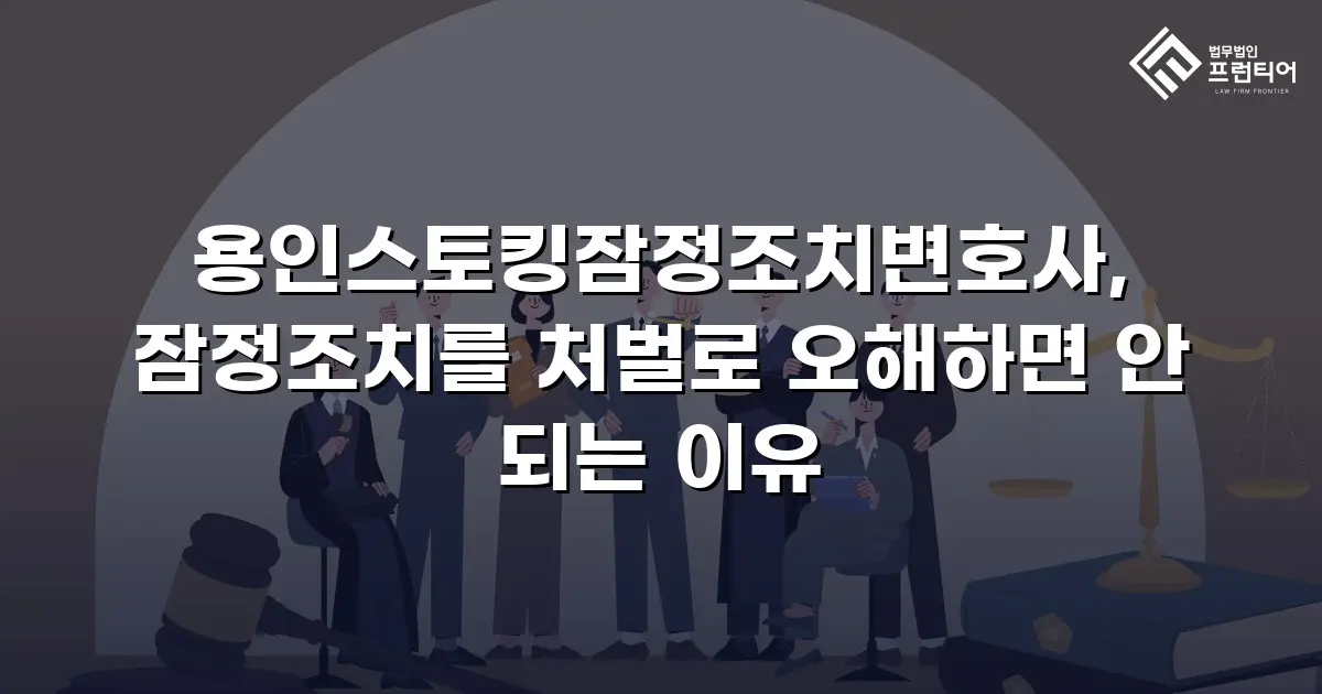 용인스토킹잠정조치변호사, 잠정조치를 처벌로 오해하면 안 되는 이유