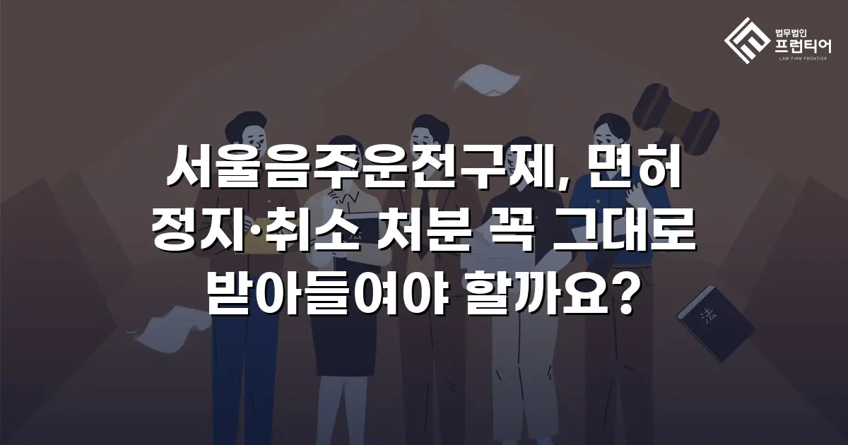 서울음주운전구제, 면허 정지·취소 처분 꼭 그대로 받아들여야 할까요?