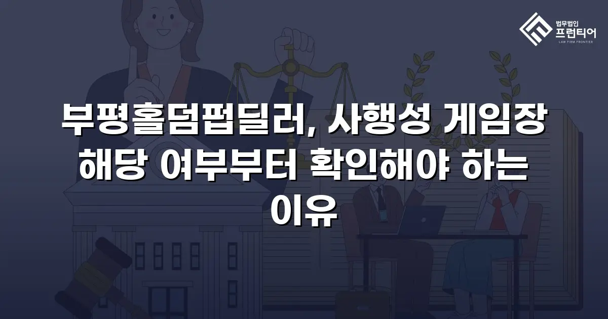 부평홀덤펍딜러, 사행성 게임장 해당 여부부터 확인해야 하는 이유