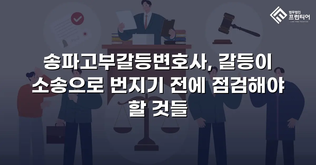 송파고부갈등변호사, 갈등이 소송으로 번지기 전에 점검해야 할 것들