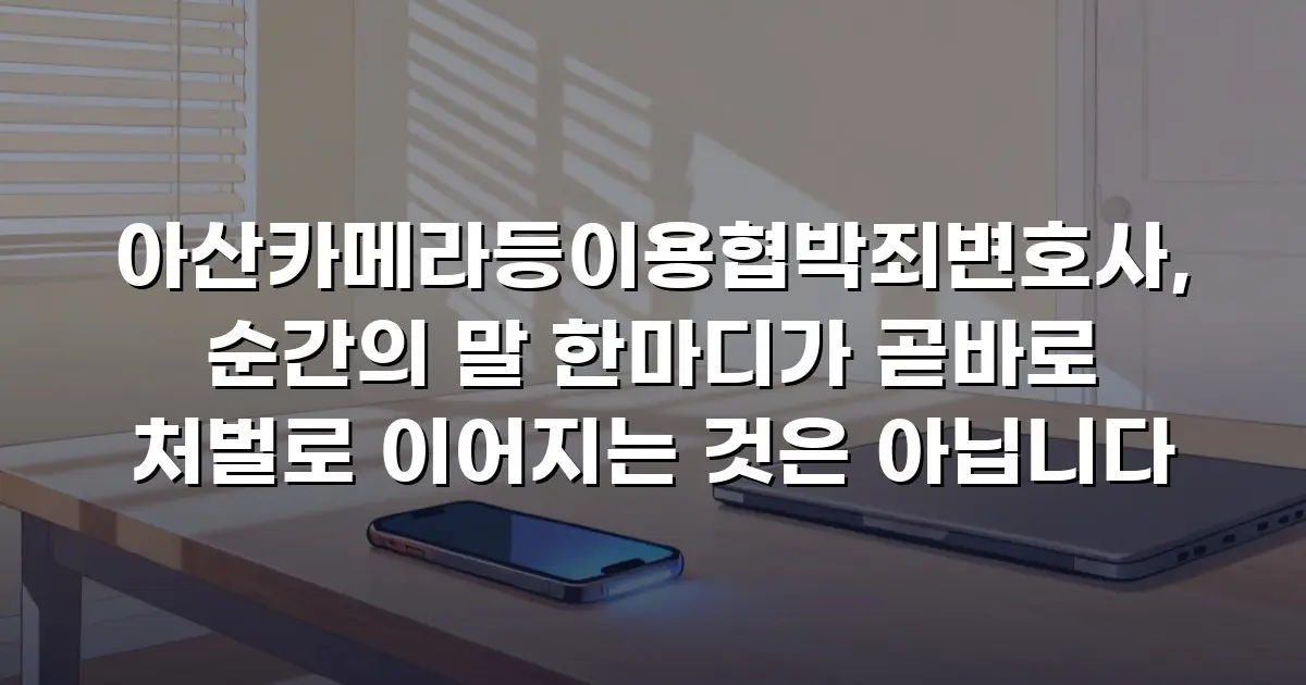 아산카메라등이용협박죄변호사, 순간의 말 한마디가 곧바로 처벌로 이어지는 것은 아닙니다