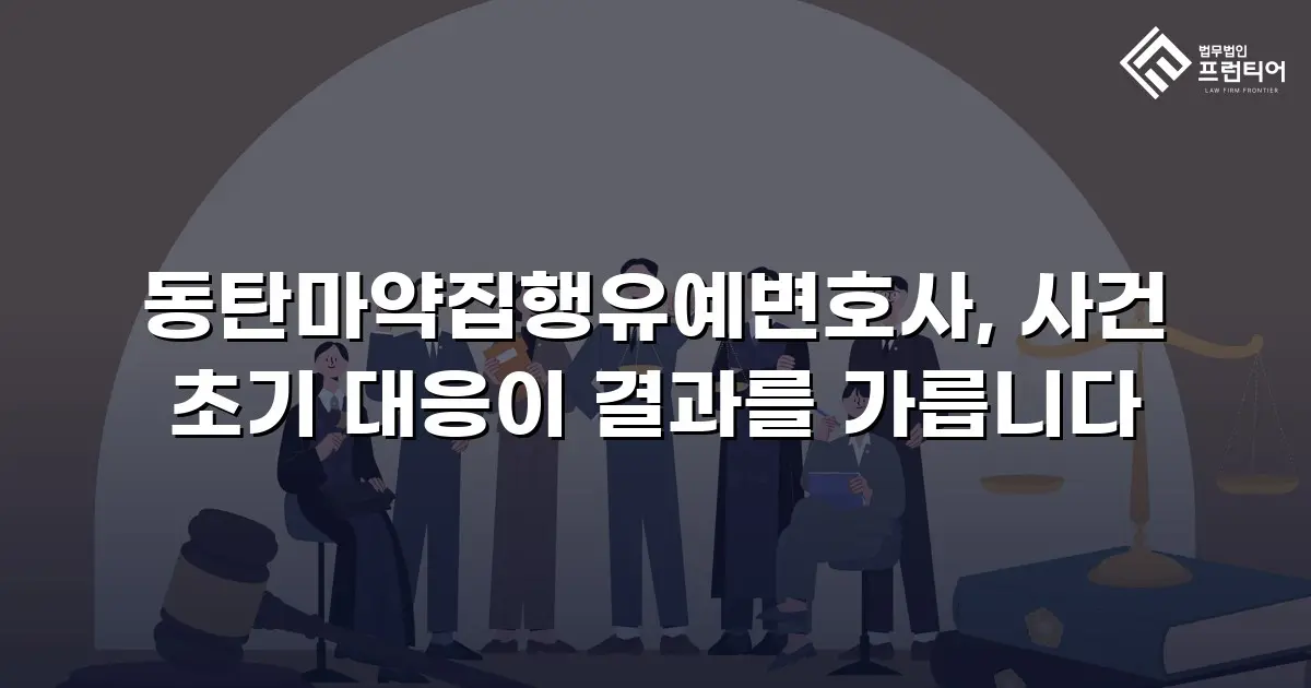 동탄마약집행유예변호사, 사건 초기 대응이 결과를 가릅니다