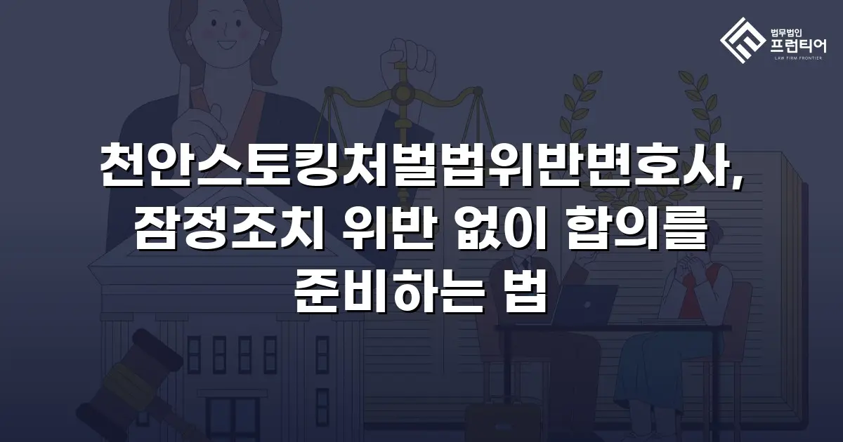 천안스토킹처벌법위반변호사, 잠정조치 위반 없이 합의를 준비하는 법