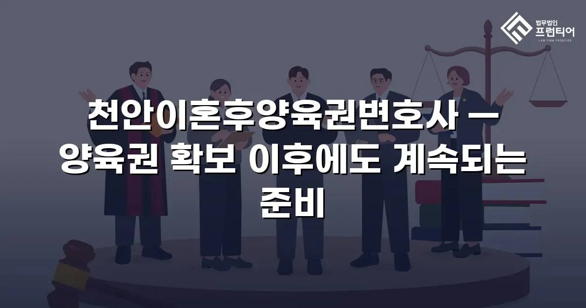천안이혼후양육권변호사 — 양육권 확보 이후에도 계속되는 준비