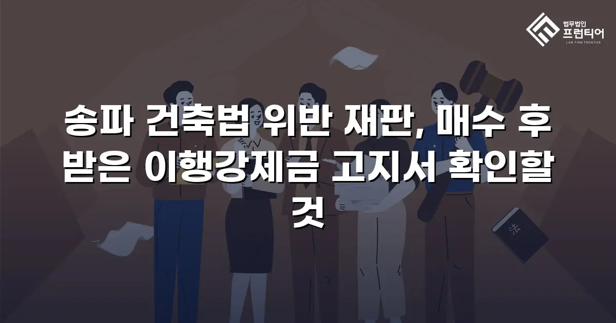 송파 건축법 위반 재판, 매수 후 받은 이행강제금 고지서 확인할 것