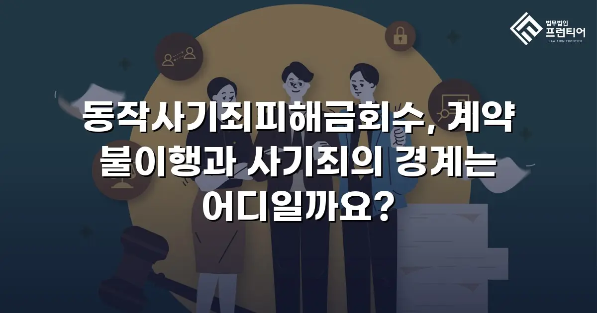 동작사기죄피해금회수, 계약 불이행과 사기죄의 경계는 어디일까요?