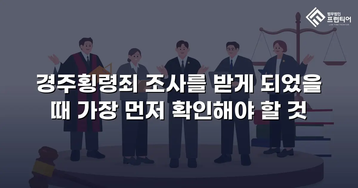 경주횡령죄 조사를 받게 되었을 때 가장 먼저 확인해야 할 것