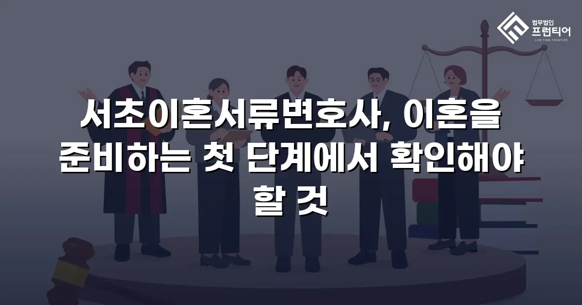 서초이혼서류변호사, 이혼을 준비하는 첫 단계에서 확인해야 할 것