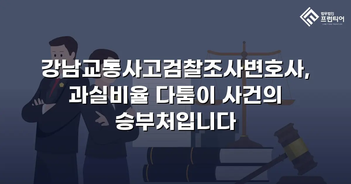 강남교통사고검찰조사변호사, 과실비율 다툼이 사건의 승부처입니다