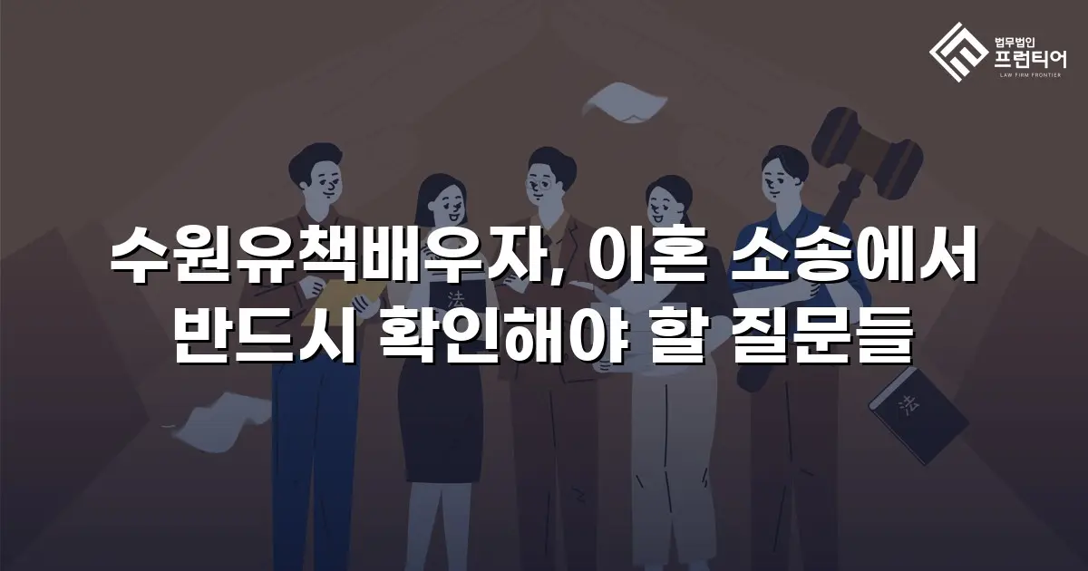 수원유책배우자, 이혼 소송에서 반드시 확인해야 할 질문들