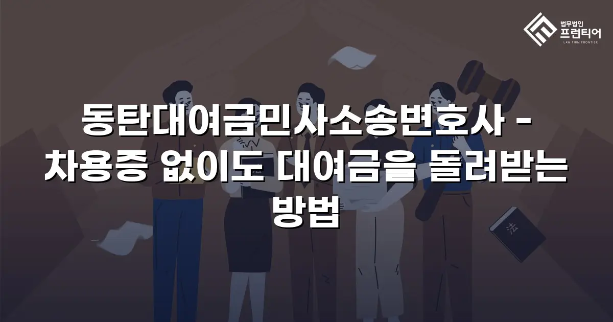 동탄대여금민사소송변호사 - 차용증 없이도 대여금을 돌려받는 방법