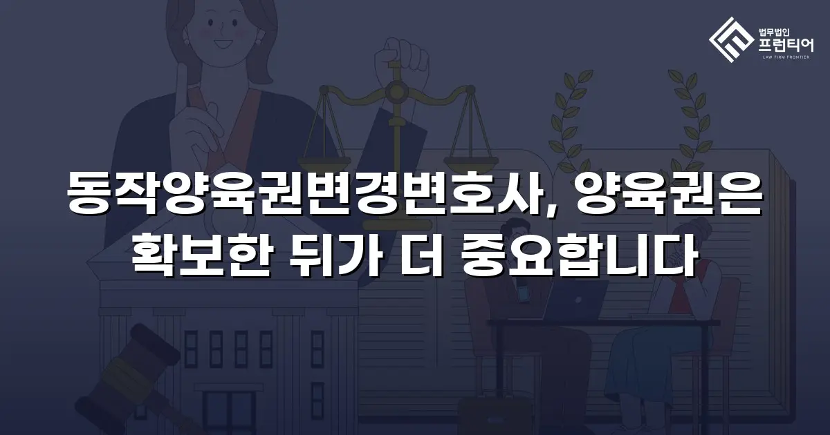 동작양육권변경변호사, 양육권은 확보한 뒤가 더 중요합니다