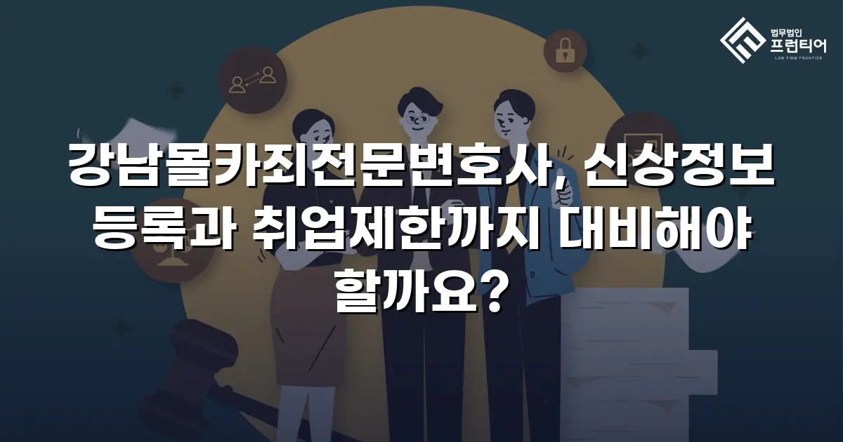 강남몰카죄전문변호사, 신상정보 등록과 취업제한까지 대비해야 할까요?