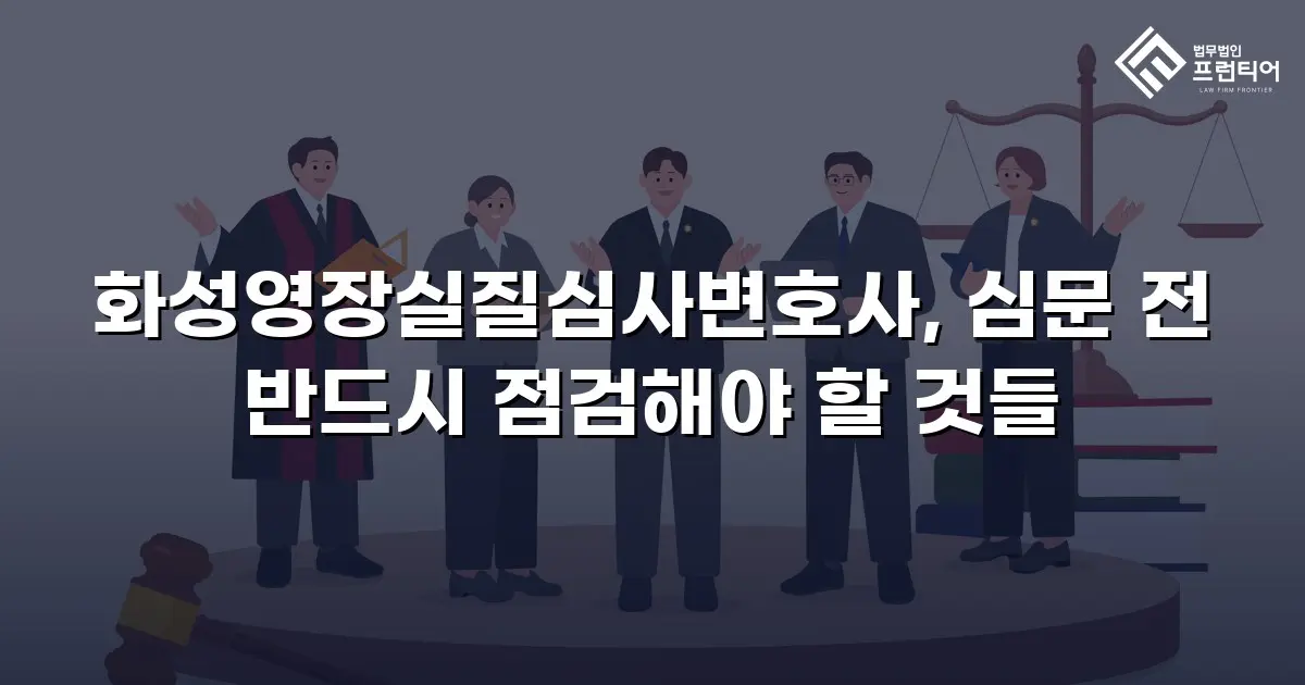 화성영장실질심사변호사, 심문 전 반드시 점검해야 할 것들