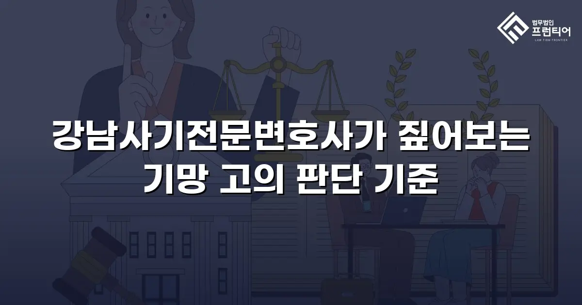 강남사기전문변호사가 짚어보는 기망 고의 판단 기준