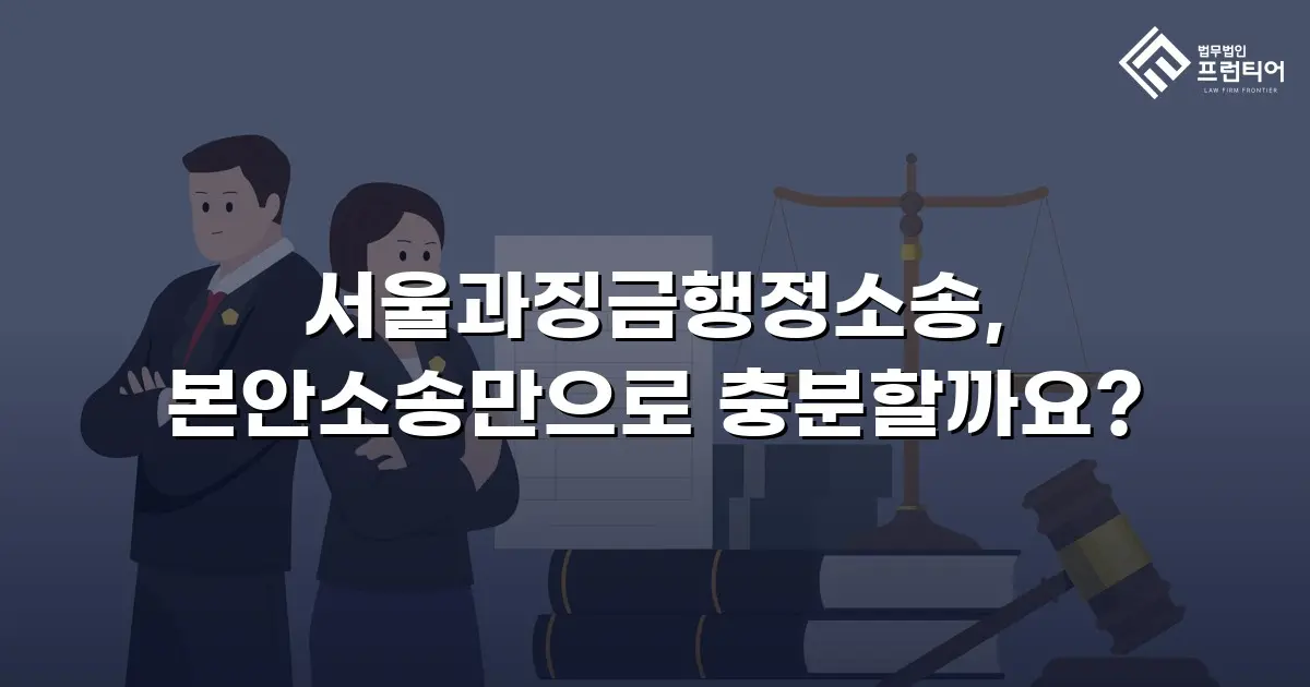 서울과징금행정소송, 본안소송만으로 충분할까요?