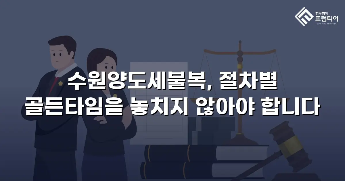 수원양도세불복, 절차별 골든타임을 놓치지 않아야 합니다