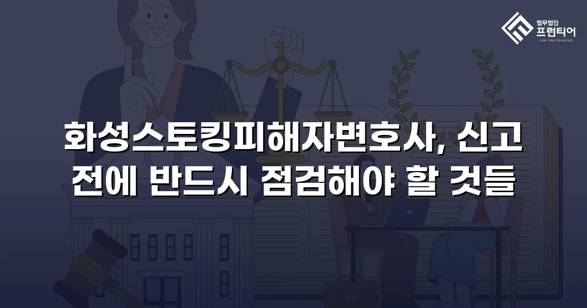 화성스토킹피해자변호사, 신고 전에 반드시 점검해야 할 것들