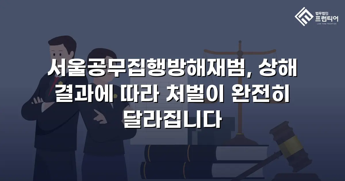 서울공무집행방해재범, 상해 결과에 따라 처벌이 완전히 달라집니다