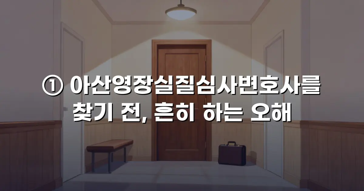 ① 아산영장실질심사변호사를 찾기 전, 흔히 하는 오해