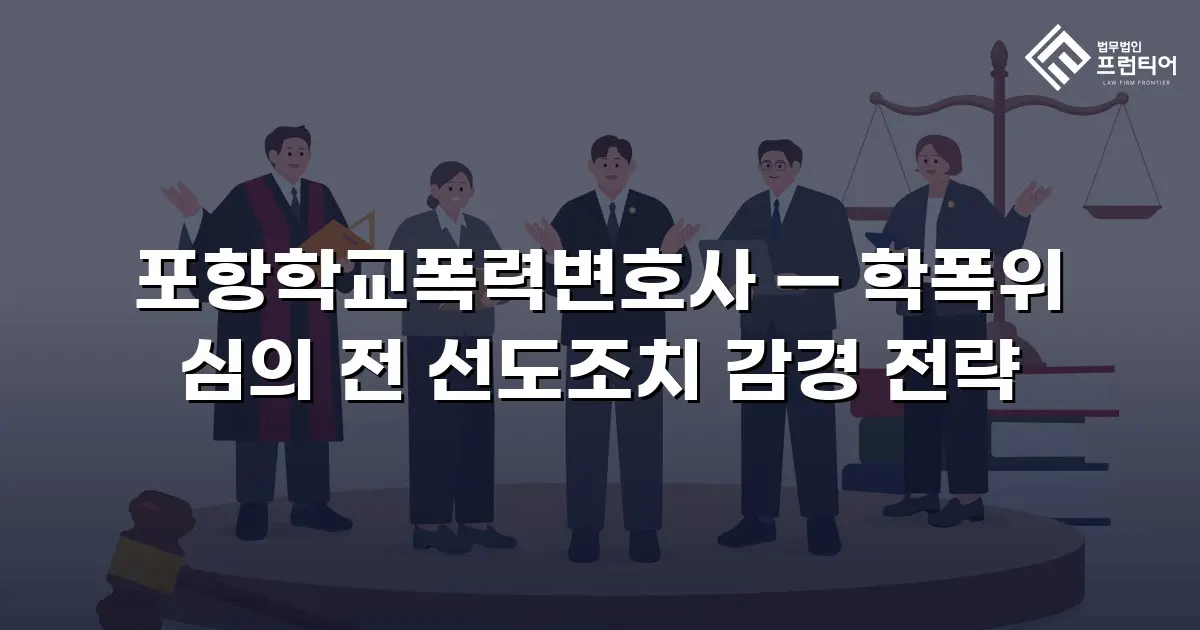 포항학교폭력변호사 — 학폭위 심의 전 선도조치 감경 전략