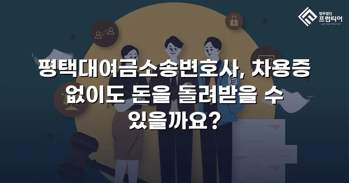평택대여금소송변호사, 차용증 없이도 돈을 돌려받을 수 있을까요?