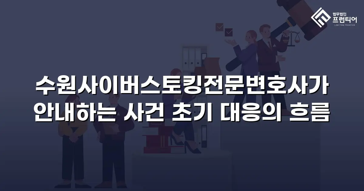 수원사이버스토킹전문변호사가 안내하는 사건 초기 대응의 흐름