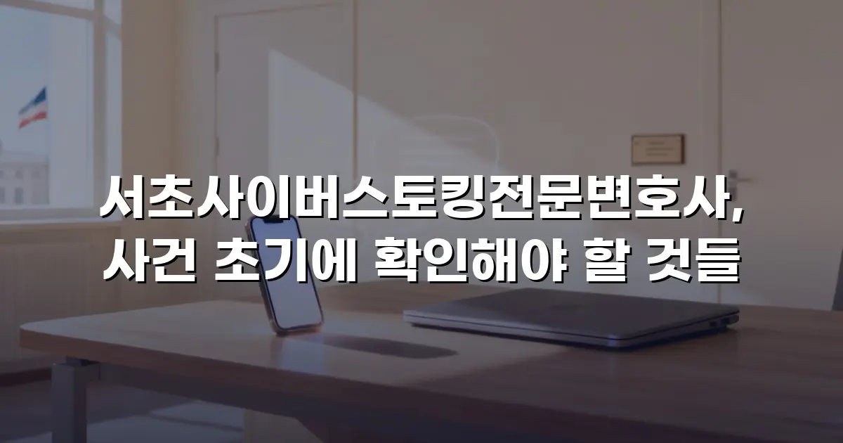 서초사이버스토킹전문변호사, 사건 초기에 확인해야 할 것들