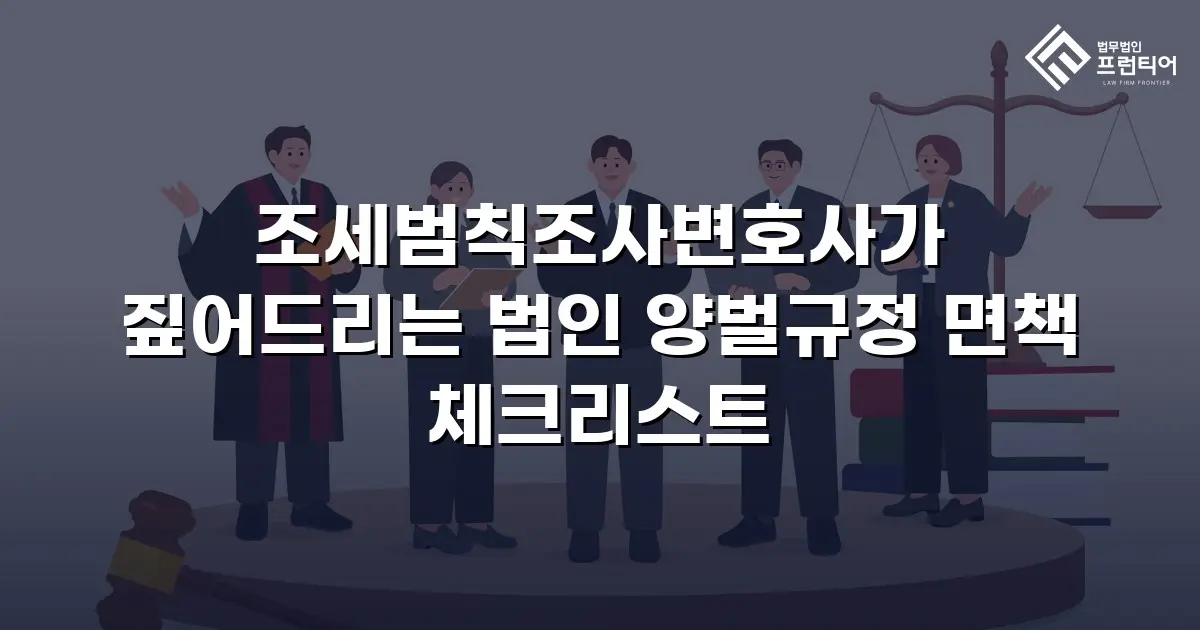 조세범칙조사변호사가 짚어드리는 법인 양벌규정 면책 체크리스트