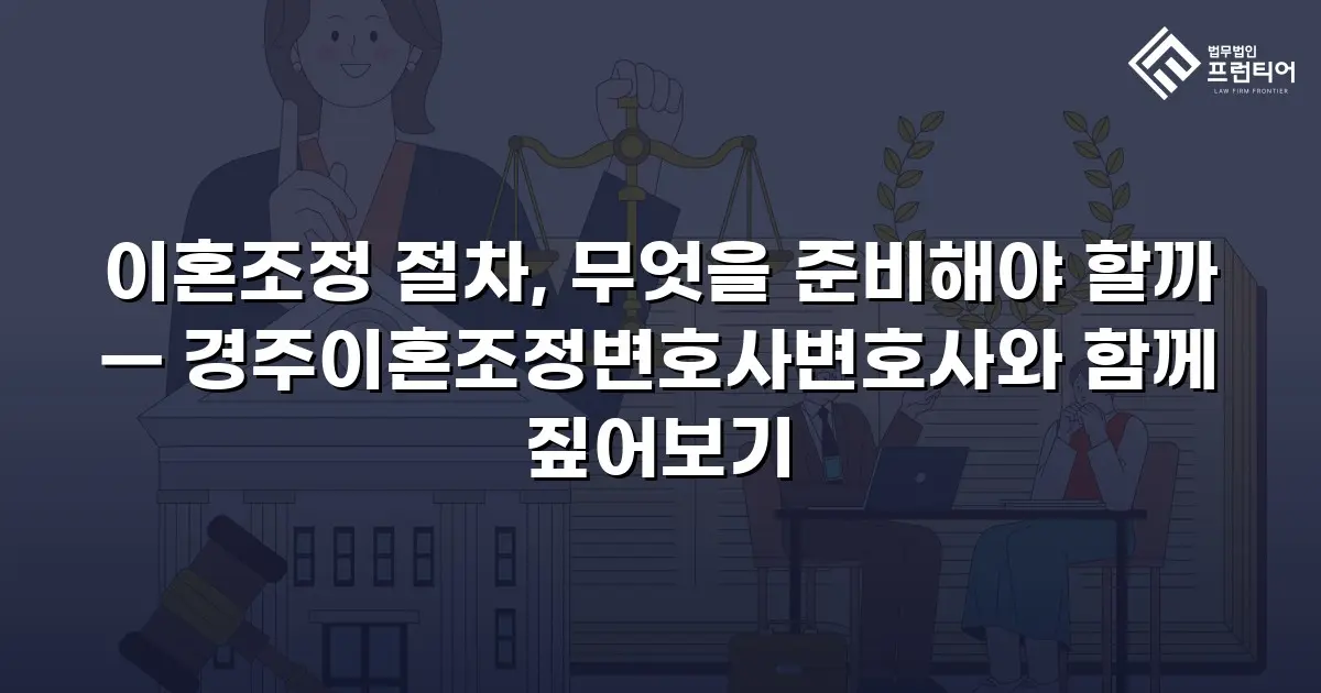 이혼조정 절차, 무엇을 준비해야 할까 — 경주이혼조정변호사변호사와 함께 짚어보기