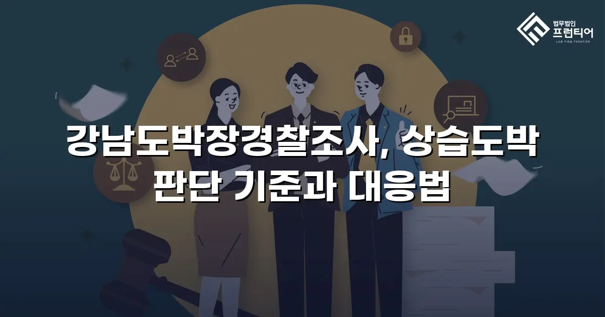 강남도박장경찰조사, 상습도박 판단 기준과 대응법