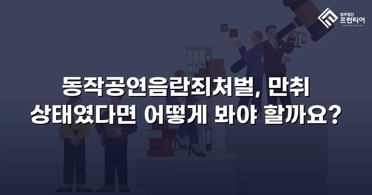 동작공연음란죄처벌, 만취 상태였다면 어떻게 봐야 할까요?