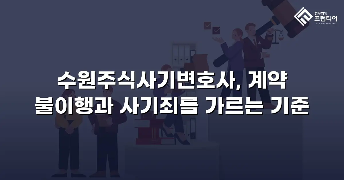 수원주식사기변호사, 계약 불이행과 사기죄를 가르는 기준