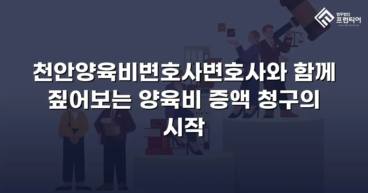 천안양육비변호사변호사와 함께 짚어보는 양육비 증액 청구의 시작