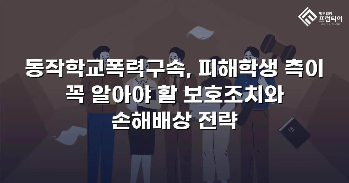 동작학교폭력구속, 피해학생 측이 꼭 알아야 할 보호조치와 손해배상 전략