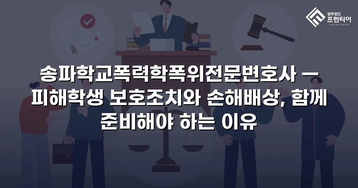 송파학교폭력학폭위전문변호사 — 피해학생 보호조치와 손해배상, 함께 준비해야 하는 이유