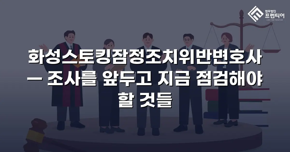 화성스토킹잠정조치위반변호사 — 조사를 앞두고 지금 점검해야 할 것들